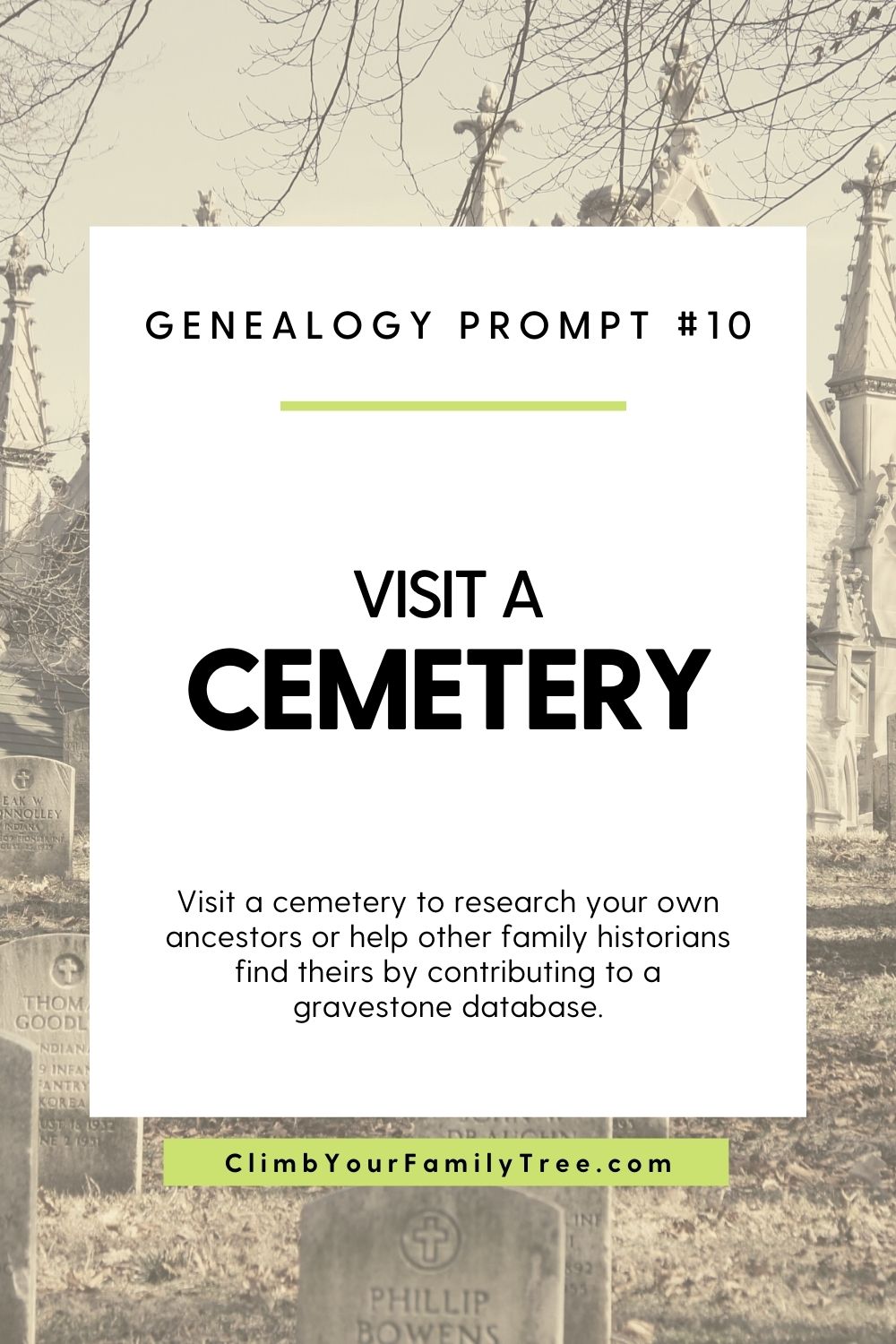 Genealogy Prompt 10 - Visit a Cemetery - Visit a cemetery to research your own ancestors or help other family historians find theirs by contributing to a gravestone database. - ClimbYourFamilyTree.com